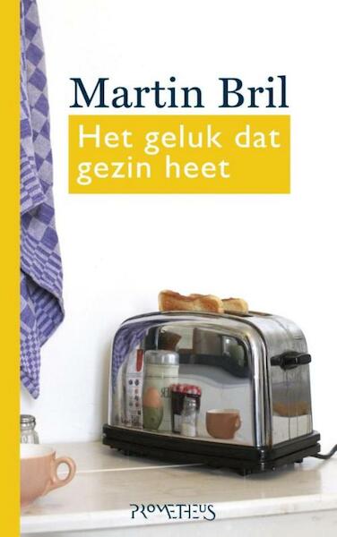 Het geluk dat gezin heet - Martin Bril (ISBN 9789044623727)